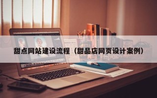 晋城甜点网站建设流程（甜品店网页设计案例）