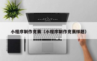 晋城小程序制作竞赛（小程序制作竞赛样题）