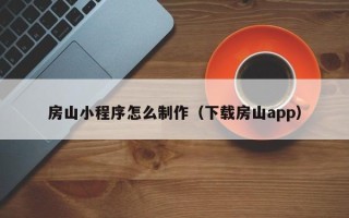 晋城房山小程序怎么制作（下载房山app）