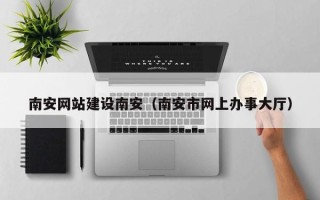 晋城南安网站建设南安（南安市网上办事大厅）