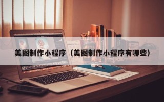 晋城美图制作小程序（美图制作小程序有哪些）