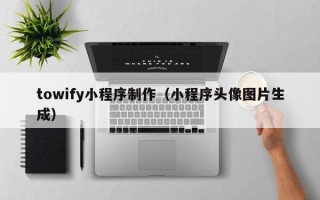 晋城towify小程序制作（小程序头像图片生成）