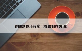 晋城春联制作小程序（春联制作方法）