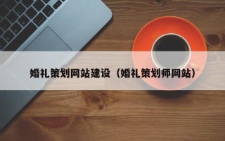晋城婚礼策划网站建设（婚礼策划师网站）
